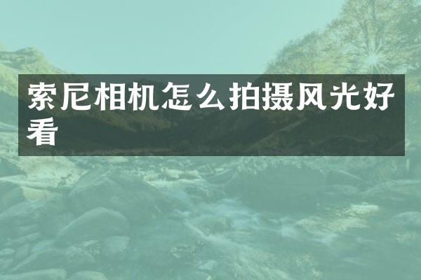 索尼相机怎么拍摄风光好看