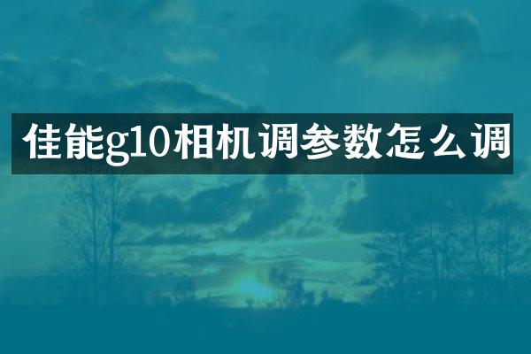 佳能g10相机调参数怎么调