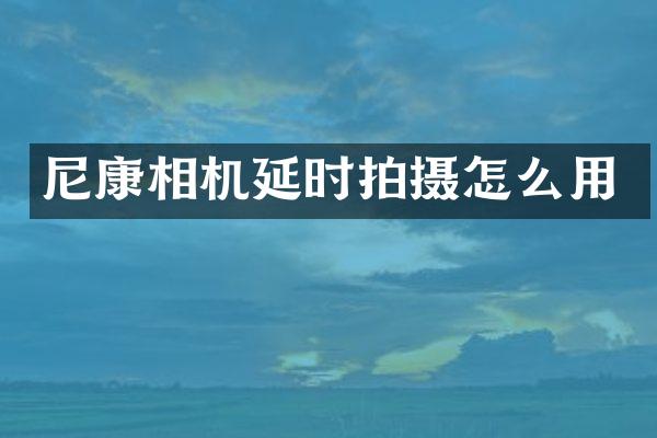 尼康相机延时拍摄怎么用