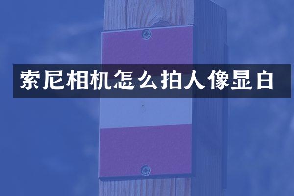 索尼相机怎么拍人像显白