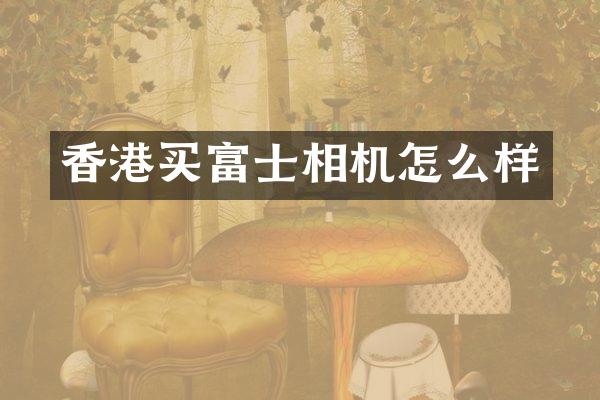 香港买富士相机怎么样