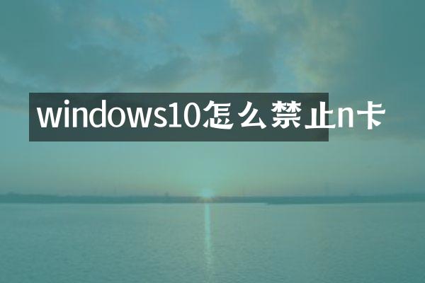 windows10怎么禁止n卡