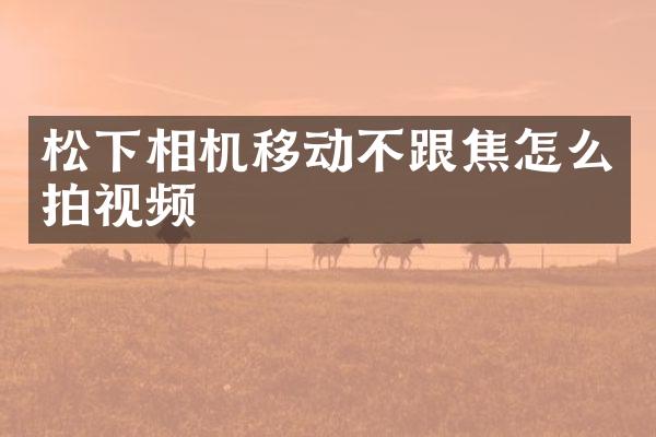 松下相机移动不跟焦怎么拍视频