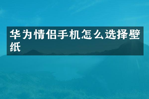 华为情侣手机怎么选择壁纸