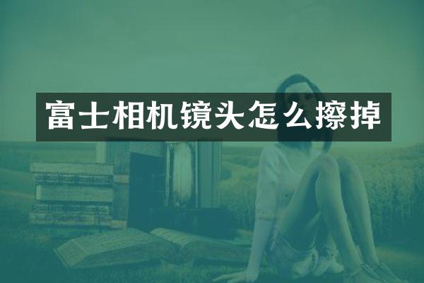 富士相机镜头怎么擦掉