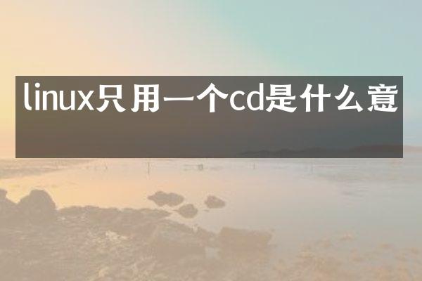linux只用一个cd是什么意思
