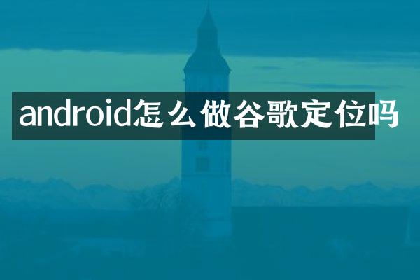 android怎么做谷歌定位吗