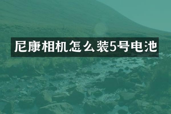 尼康相机怎么装5号电池