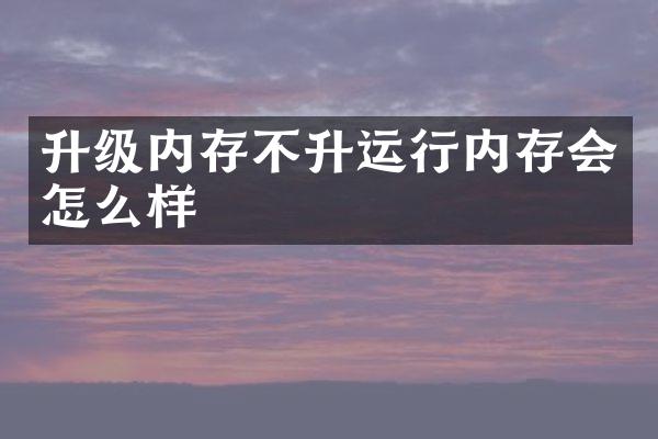 升级内存不升运行内存会怎么样