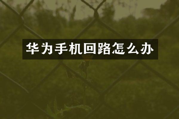 华为手机回路怎么办
