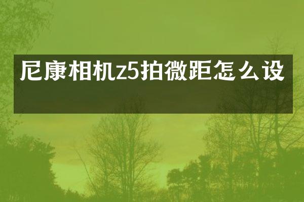 尼康相机z5拍微距怎么设置