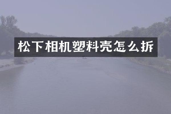 松下相机塑料壳怎么拆