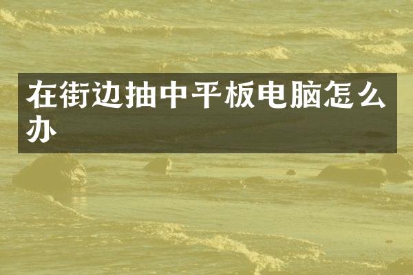 在街边抽中平板电脑怎么办