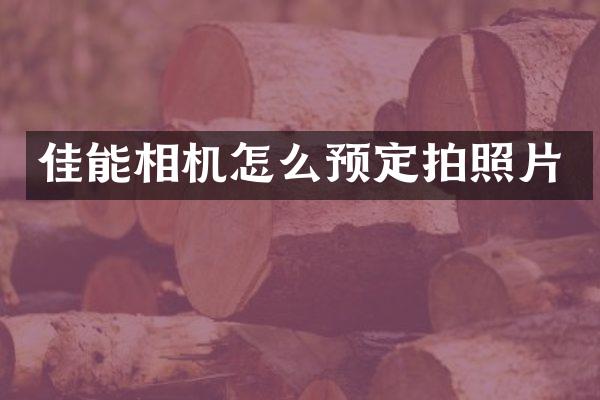 佳能相机怎么预定拍照片
