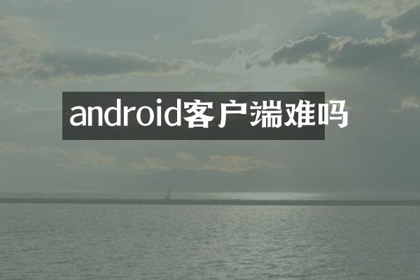 android客户端难吗