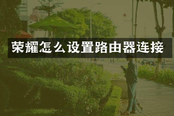 荣耀怎么设置路由器连接