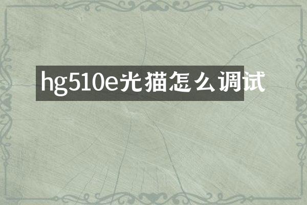 hg510e光猫怎么调试