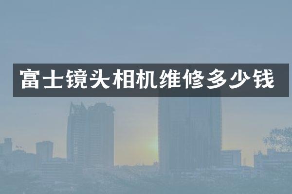 富士镜头相机维修多少钱