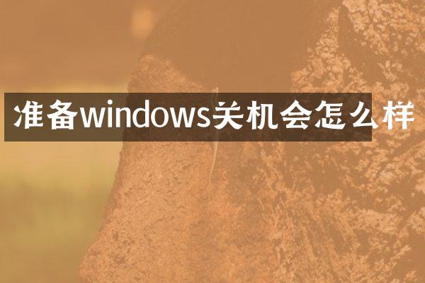 准备windows关机会怎么样