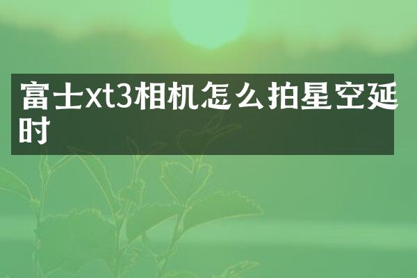 富士xt3相机怎么拍星空延时