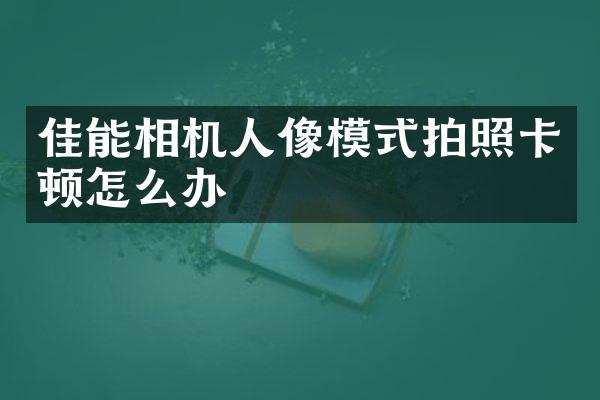 佳能相机人像模式拍照卡顿怎么办