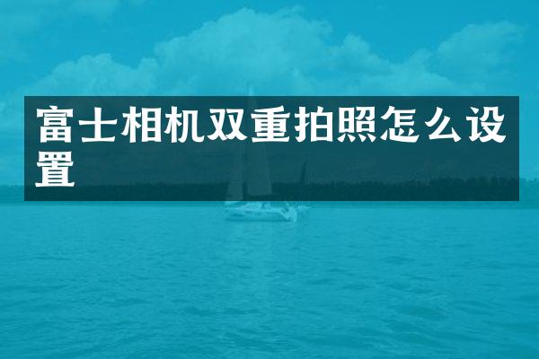 富士相机双重拍照怎么设置