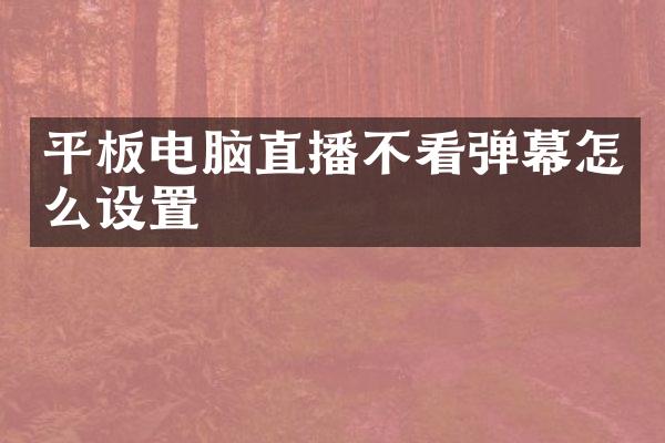 平板电脑直播不看弹幕怎么设置