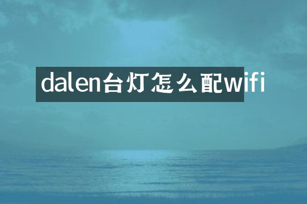 dalen台灯怎么配wifi