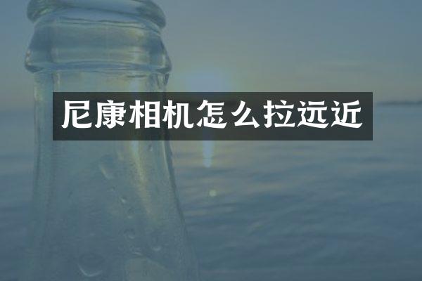 尼康相机怎么拉远近