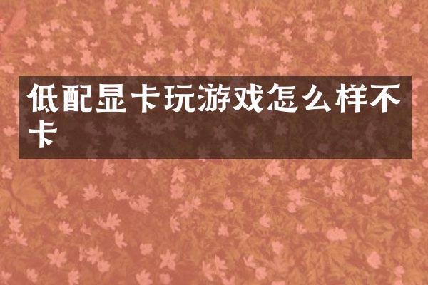 低配显卡玩游戏怎么样不卡