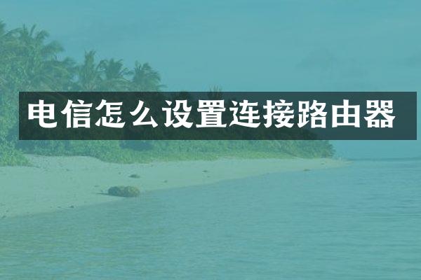 电信怎么设置连接路由器