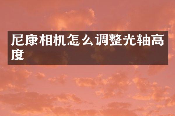 尼康相机怎么调整光轴高度