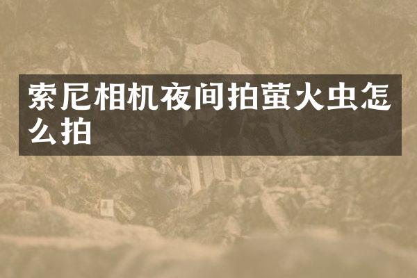 索尼相机夜间拍萤火虫怎么拍