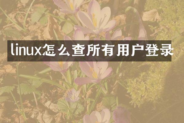 linux怎么查所有用户登录