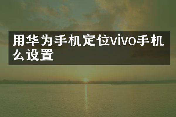 用华为手机定位vivo手机怎么设置