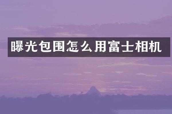 曝光包围怎么用富士相机