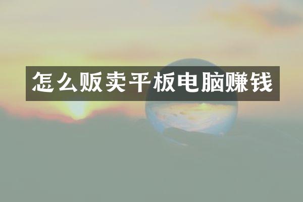 怎么贩卖平板电脑赚钱