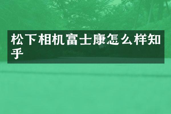 松下相机富士康怎么样知乎