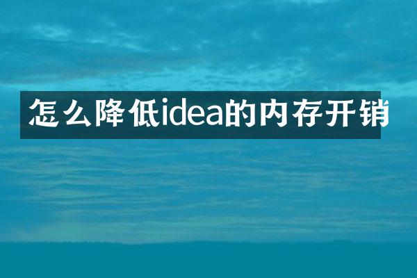 怎么降低idea的内存开销