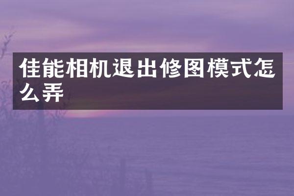 佳能相机退出修图模式怎么弄