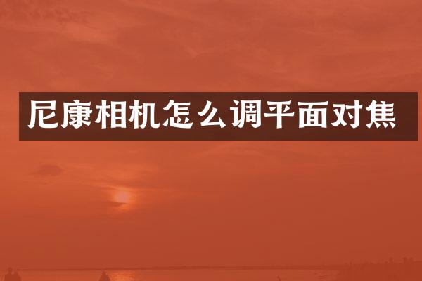 尼康相机怎么调平面对焦