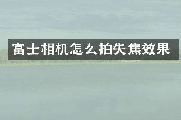 富士相机怎么拍失焦效果