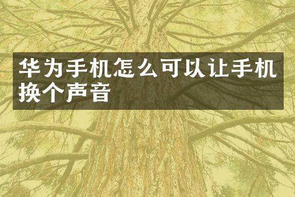 华为手机怎么可以让手机换个声音