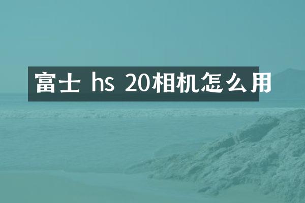 富士 hs 20相机怎么用