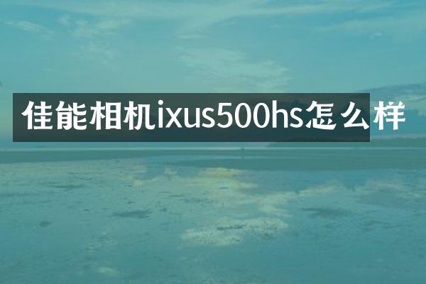 佳能相机ixus500hs怎么样