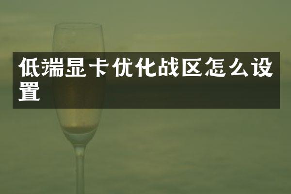 低端显卡优化战区怎么设置