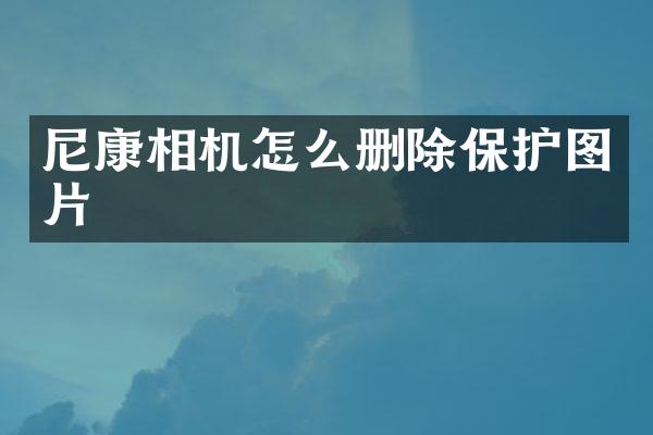 尼康相机怎么删除保护图片