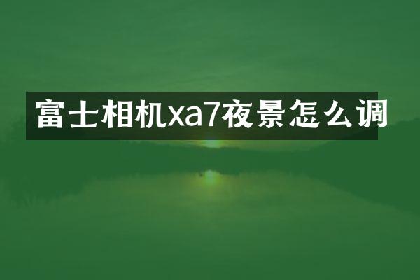 富士相机xa7夜景怎么调