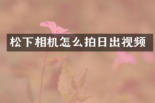 松下相机怎么拍日出视频