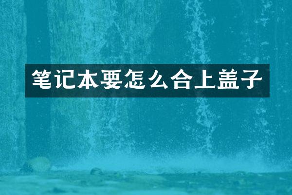 笔记本要怎么合上盖子